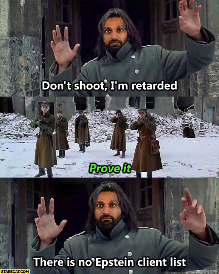Don’t shoot, I’m retarded prove it there is no Epstein client list