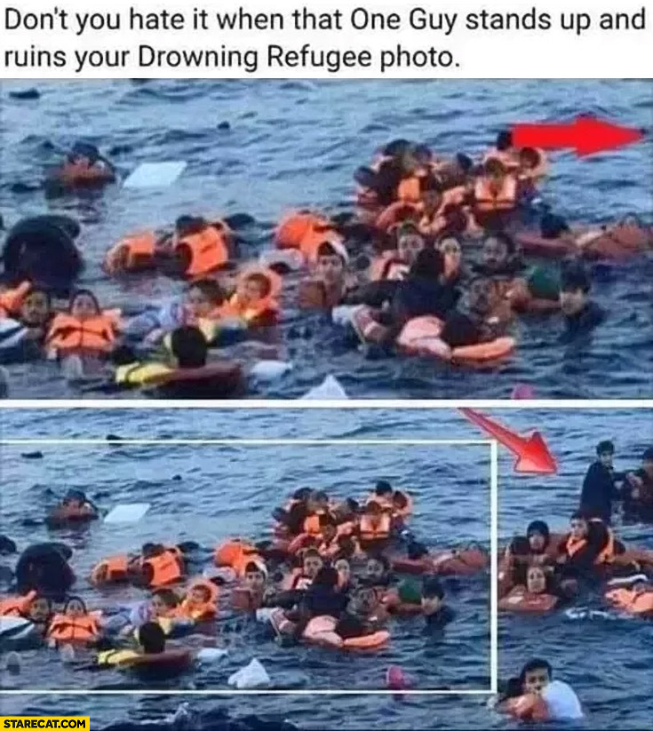 Don’t you hate it when that one guy stands up and ruins your drowning refugee photo?