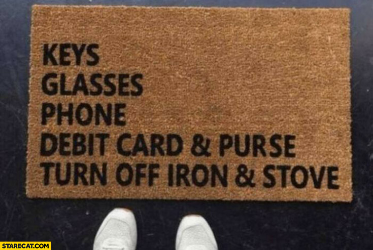 Doormat reminder: keys, glasses, phone, debit card, purse, turn off iron and stove