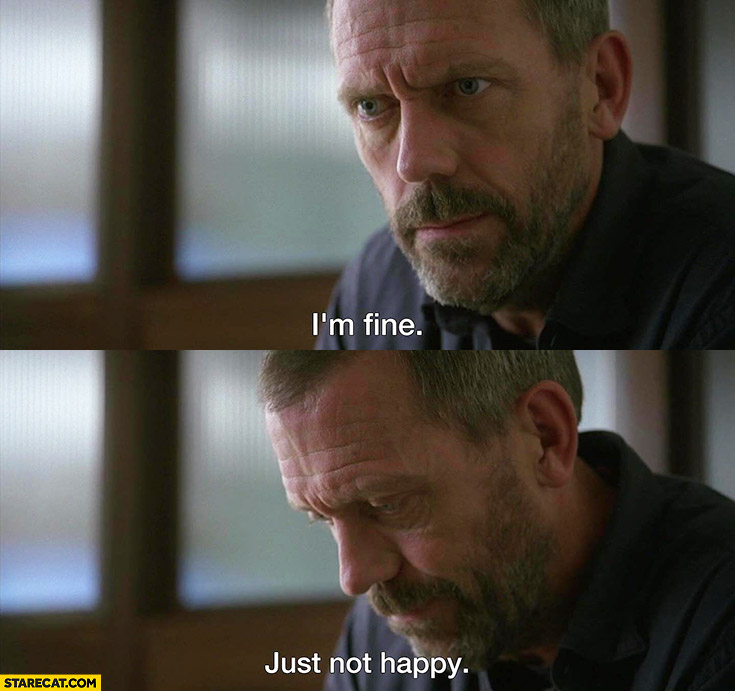Dr House I’m fine, just not happy