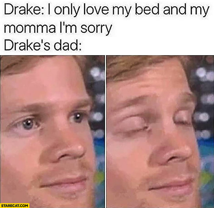 Drake I only love my bed and my momma I’m sorry. Drake’s dad not happy