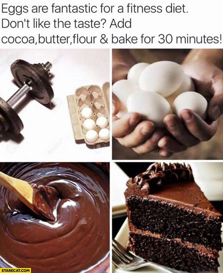 Eggs are fantastic for a fitness diet. Don’t like the taste? Add cocoa butter flour and bake for 30 minutes cake
