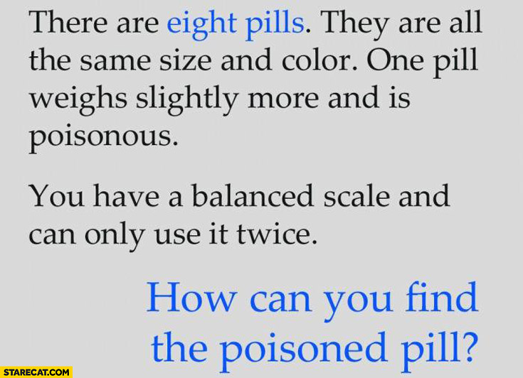 Eight pills one is poisonous and weights slightly more how can you find poisoned pill?