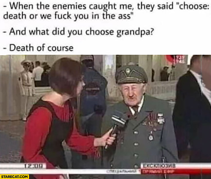 Enemies said choose death or well rape you and what did you choose grandpa death of course