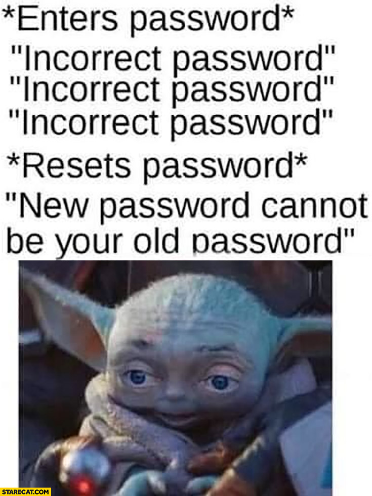 Enters password: incorrect password, resets, new password cannot be your old password baby Yoda