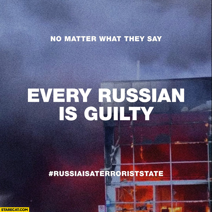 Every Russian is guilty, no matter what they say Russia is a terrorist state