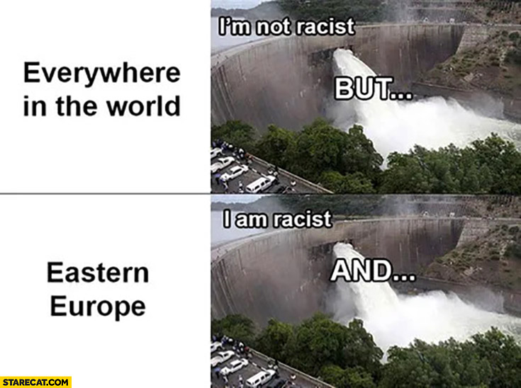 Everywhere in the world: I’m not racist but vs Eastern Europe I am racist and