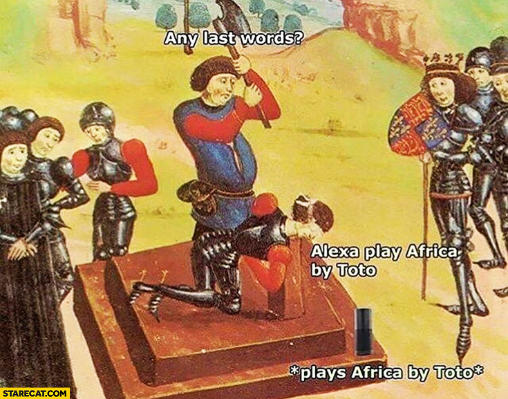 Execution, any last words? Alexa play Africa by Toto, *plays Africa by Toto*
