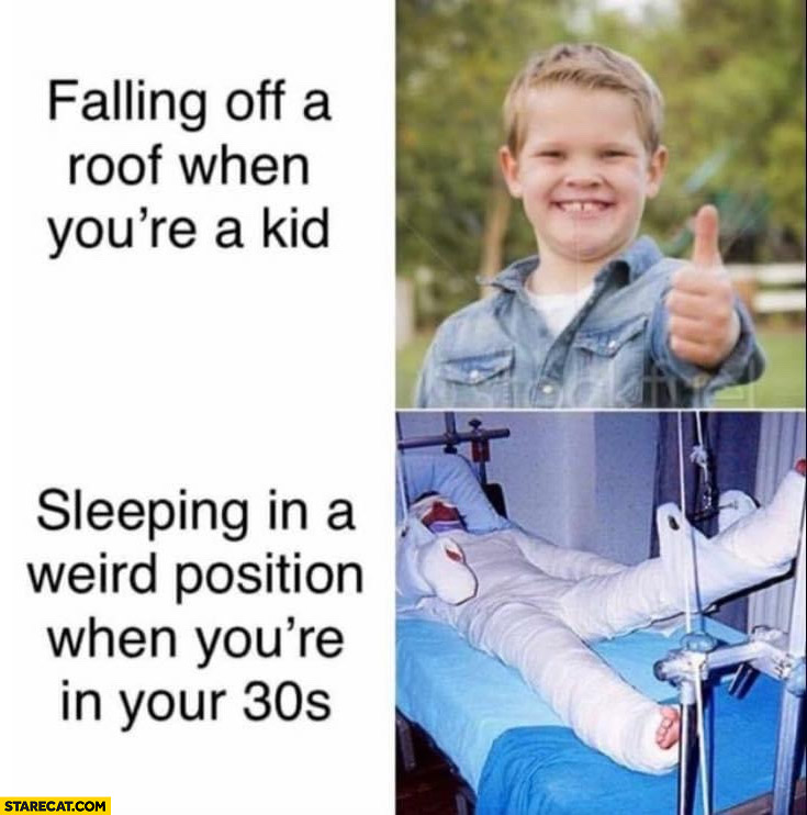 Falling off a roof when you’re a kid no problem vs sleeping in a weird position when you’re in your 30s hospital emergency