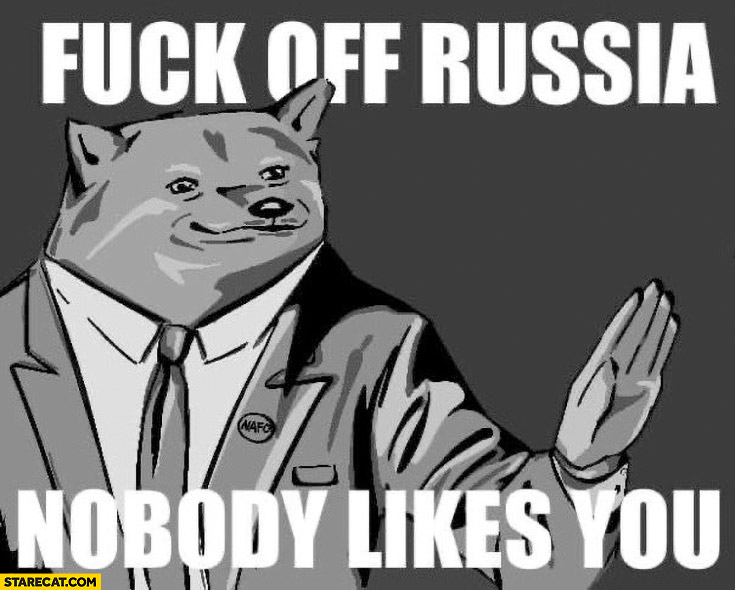 Fck off russia, nobody likes you