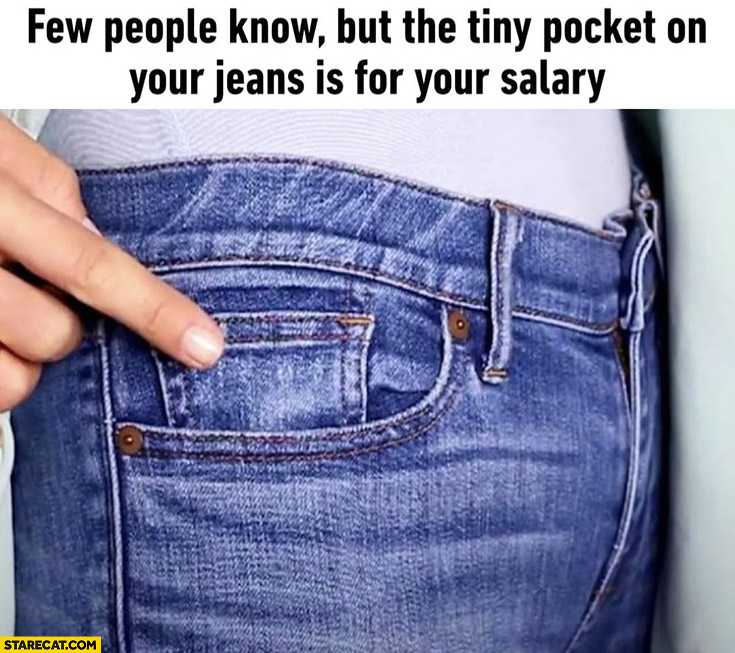 Few people know but the tiny pocket on your jeans is for your salary