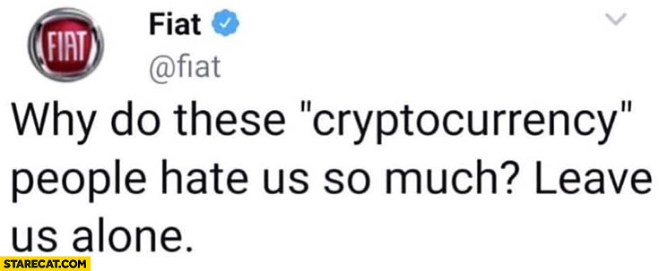 Fiat why do these cryptocurrency people hate us so much? Leave us alone