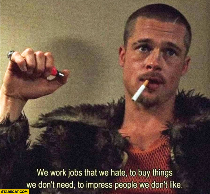 Fight Club quote: we work jobs that we hate to buy things we don’t need to impress people we don’t like