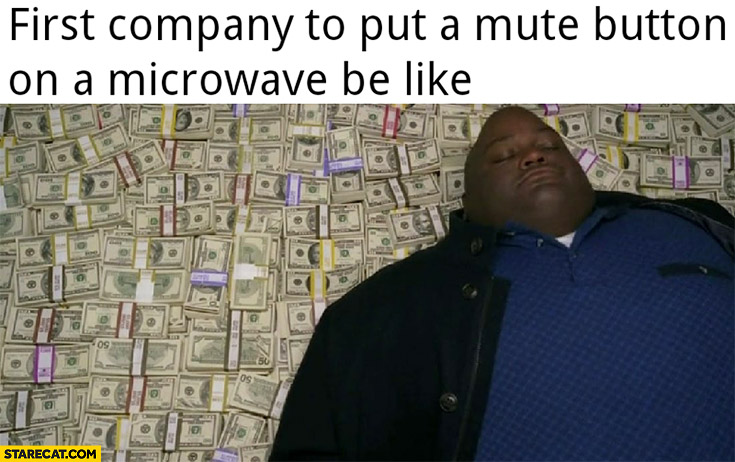 First company to put a mute button on a microwave be like sleeping on cash money