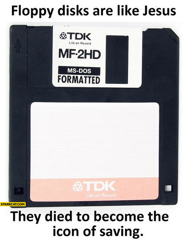 Floppy disks are like Jesus they died to become the icon of saving
