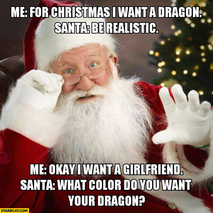 For Christmas I want a dragon be realistic I want a girlfriend what color dragon