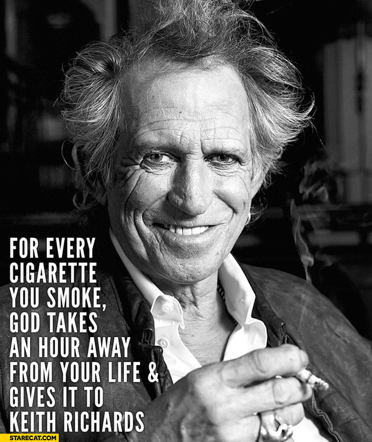 For every cigarette you smoke God takes hour away from your life and gives it to Keith Richards