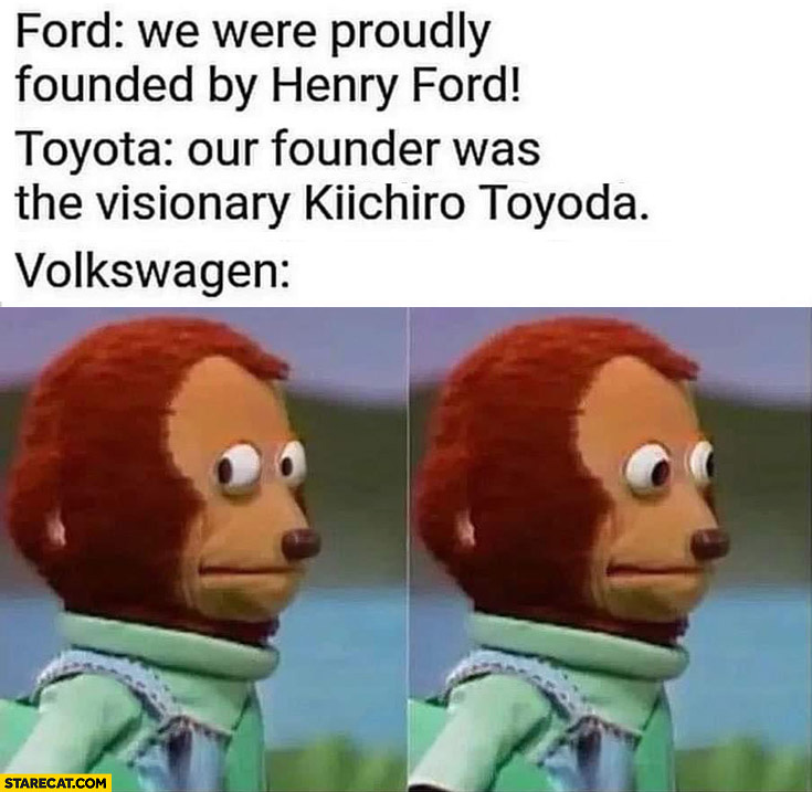Ford proudly founded by Henry Ford, Toyota by Kiichiro Toyoda, Volkswagen confused founded by adolf hitler