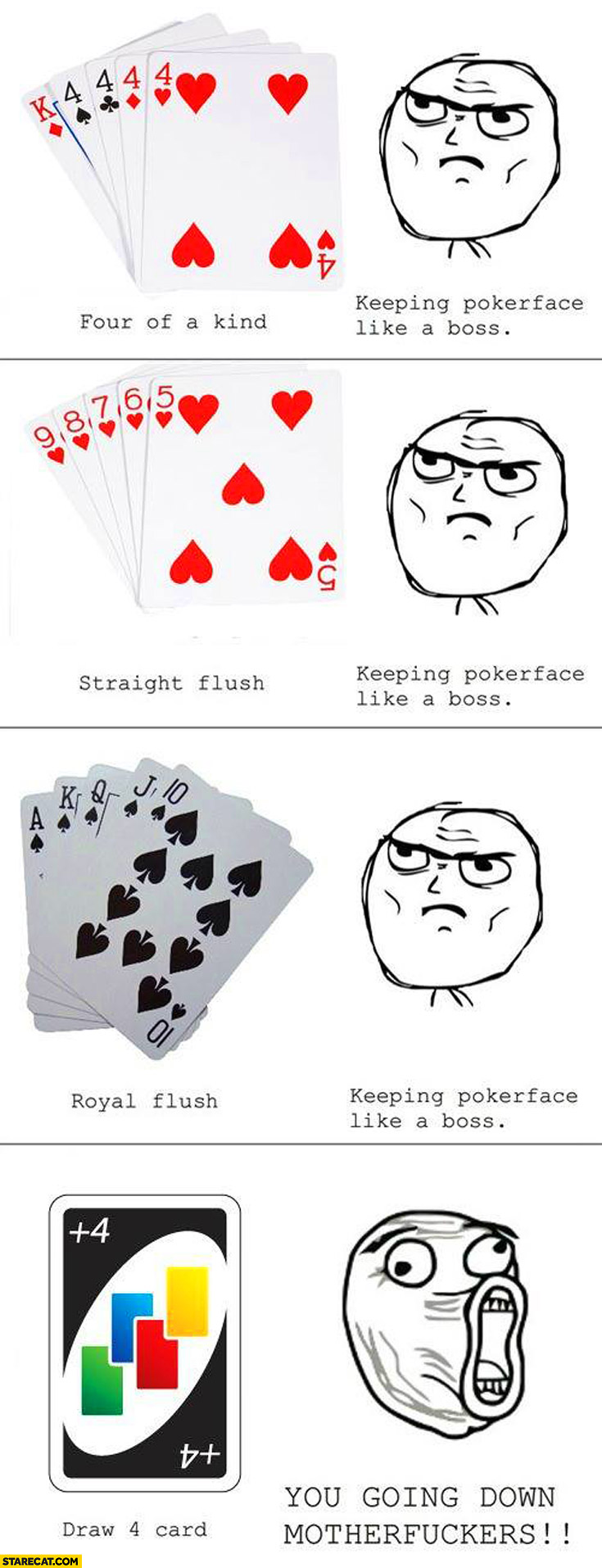 Four of a kind, straight flush, royal flush keeping pokerface like a boss. Draw 4 card you going down