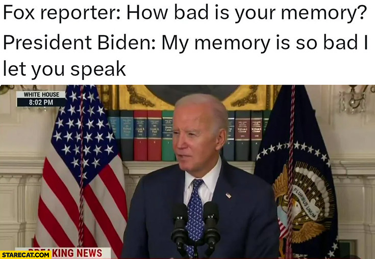 Fox reporter: how bad is your memory? President Biden: my memory is so bad I let you speak