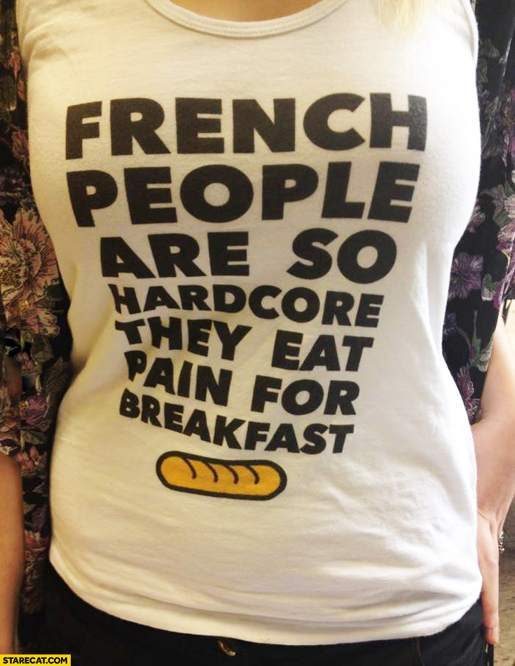 French people are so hardcore they eat pain for breakfast