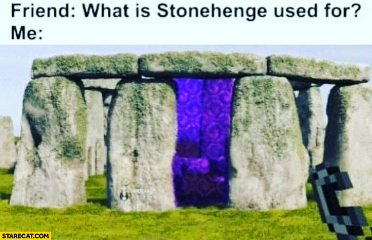 Friend: what is Stonehenge used for? Me: