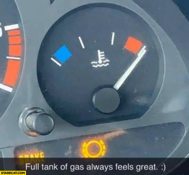 Full tank of gas always feels great actually coolant too hot