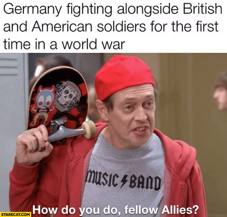 Germany fighting alongside British and American soldiers for the first time in a world war, how do you do fellow allies?