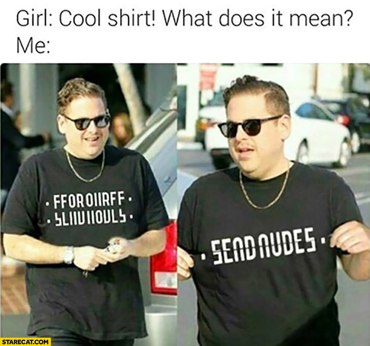 Girl: cool shirt, what does it mean? Me: send nudes creative t-shirt