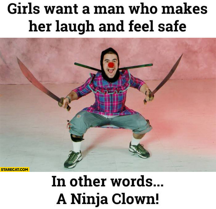 Girl wants a man who makes her laugh and feel safe in other words a ninja clown