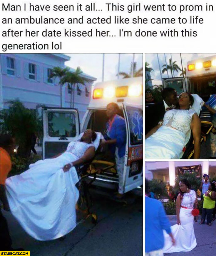 Girl went to prom in an ambulance, acted like she came to life after her date kissed her. I’m done with this generation