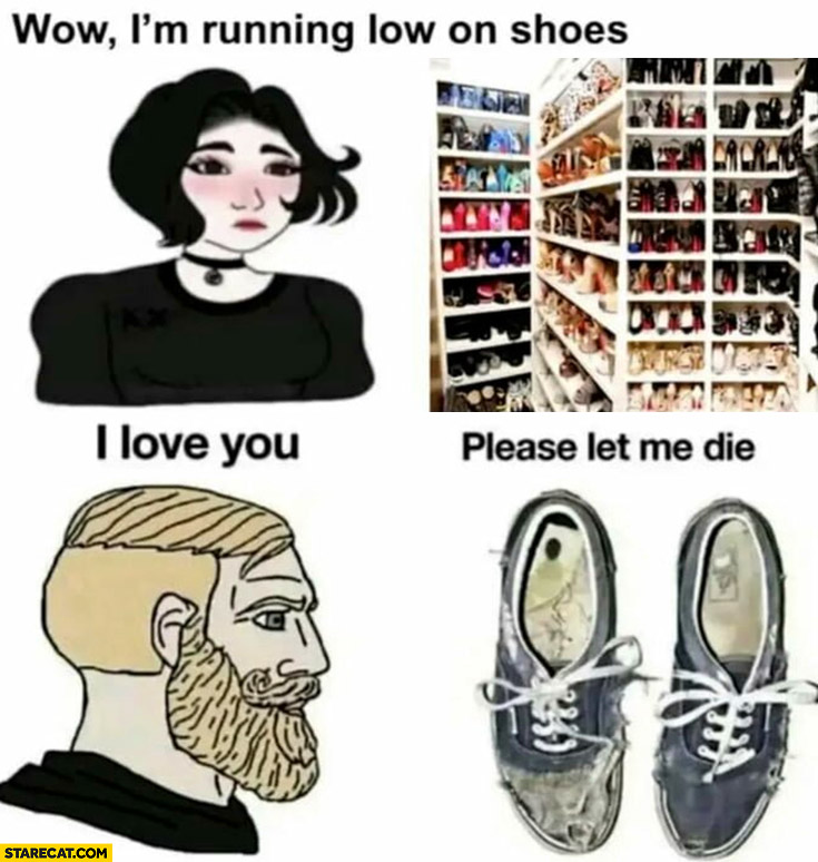 Girl woman wow I’m running out of shoes vs man saying I love you to old pair of shoes please let me die