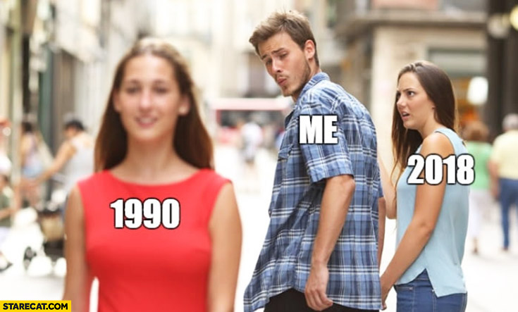 Girlfriend meme 1990, me, 2018