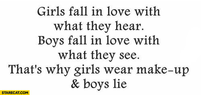 Girls fall in love with what they hear boys fall in love with what they see girls wear makeup boys lie