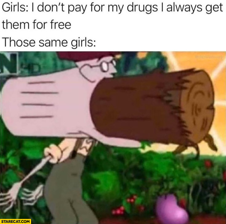 Girls I don’t pay for my drugs I always get them free those same girls with wood in their mouth