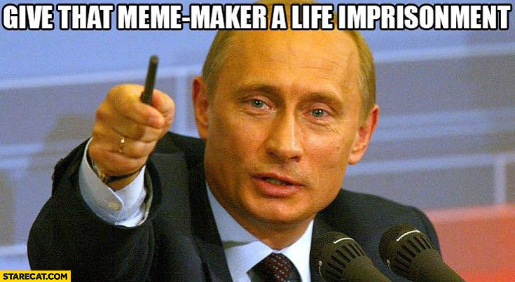 Give that meme maker a life imprisonment Putin