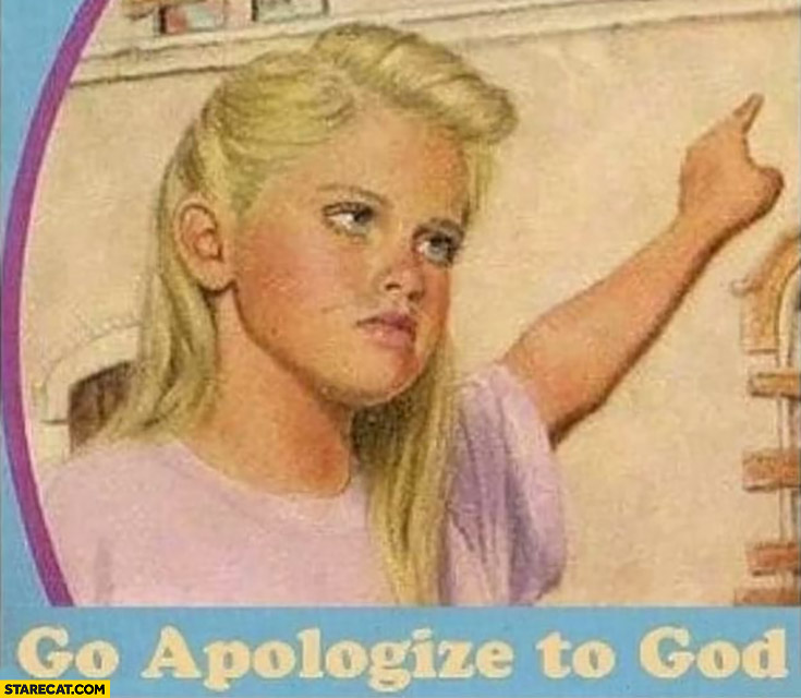 Go apologize to God girl pointing reaction meme