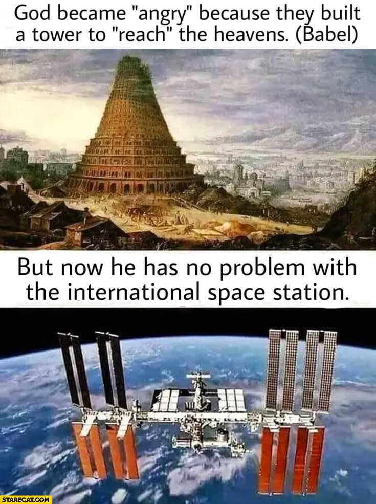 God became angry because they built a babel tower to reach the heavens but now he has no problem with the international space station