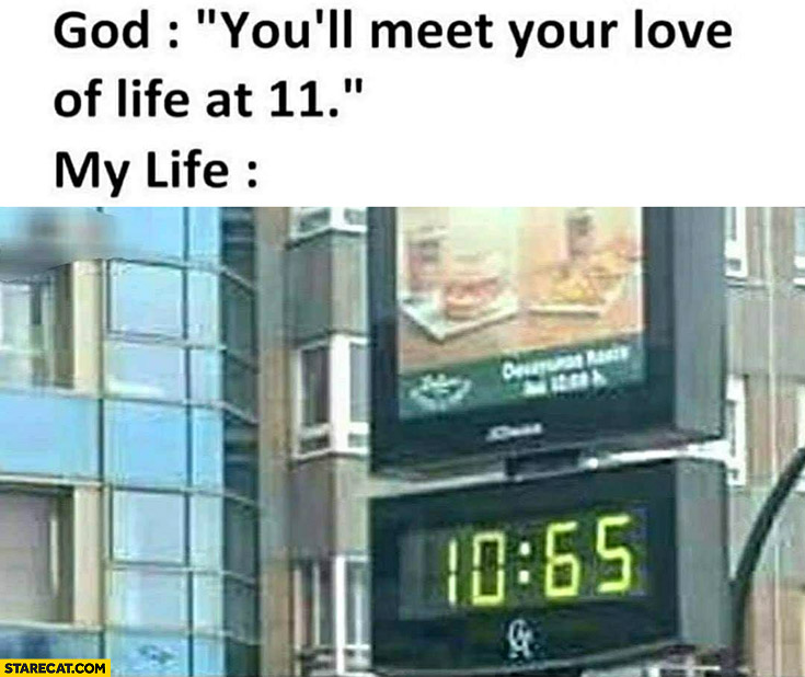 God you’ll meet love of your life at 11 meanwhile my life clock fail