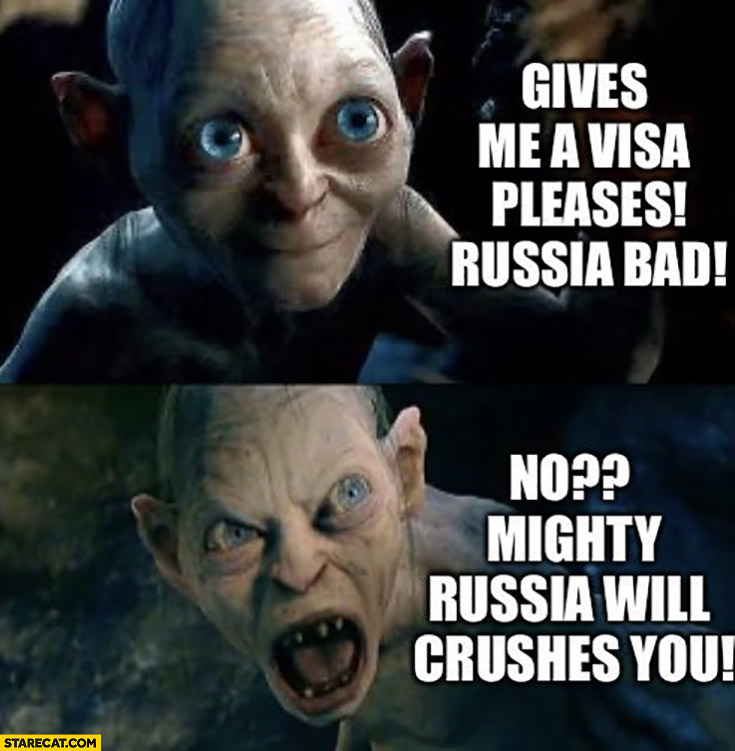 Gollum Russian give me a visa please, Russia is bad, no? Mighty Russia will crush you