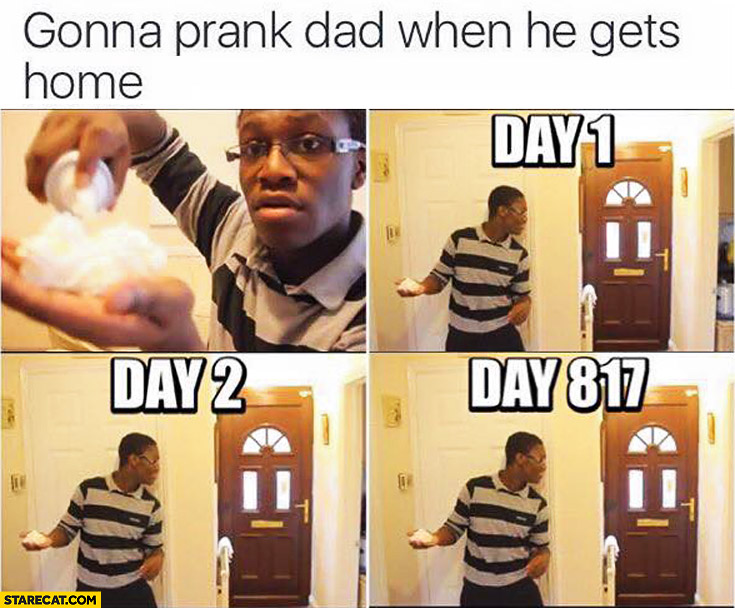 Gonna prank dad when he gets home black guy: day 1, day 2, day 817
