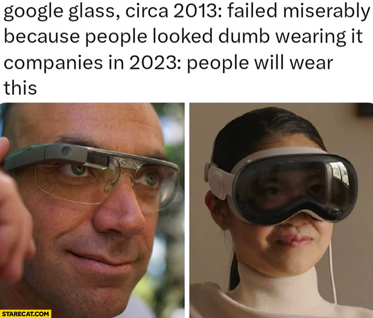 Google Glass circa 2013 failed miserably because people looked dumb wearing it vs Apple in 2023: people will wear this Apple Vision Pro