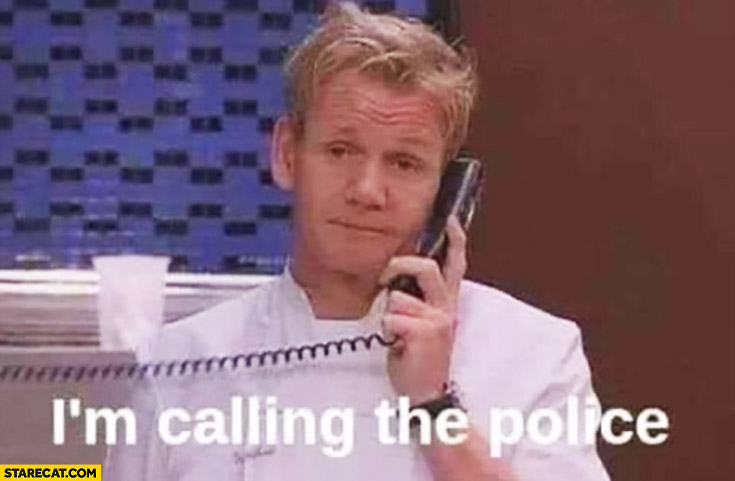 Gordon Ramsay I’m calling the police reaction meme