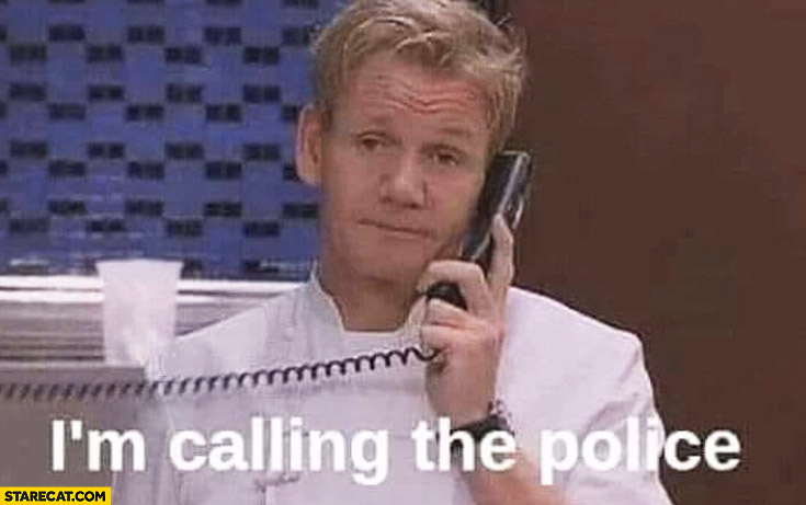 Gordon Ramsay I’m calling the police