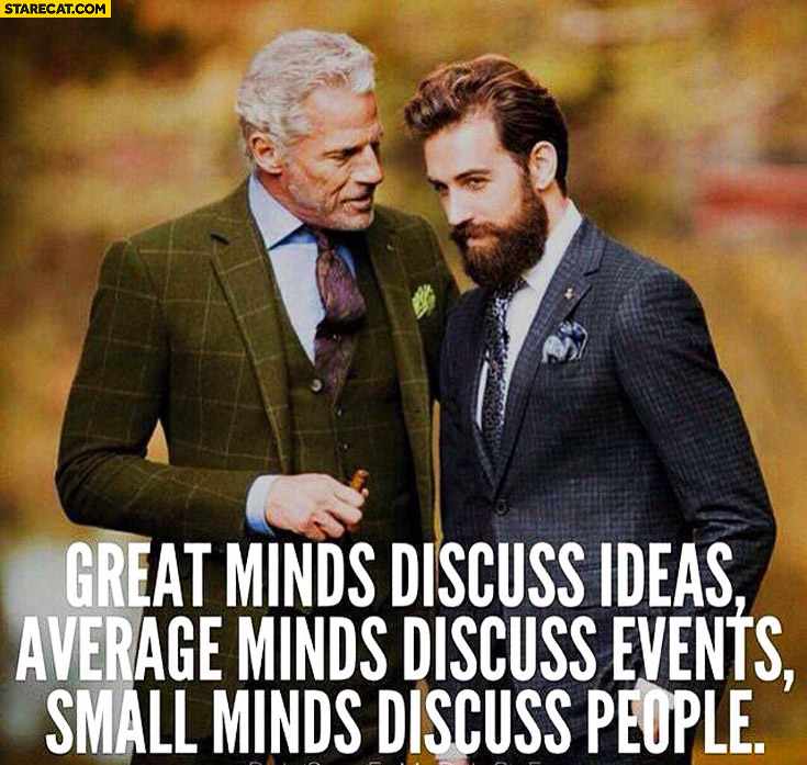 Great minds discuss ideas average minds discuss events small minds discuss people