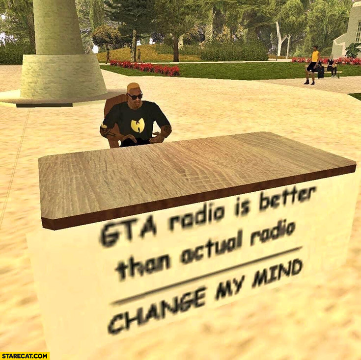 GTA radio is better than actual radio change my mind