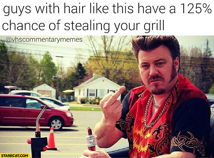 Guys with hair like this have 125% percent chance of stealing your grill Ricky Trailer Park Boys