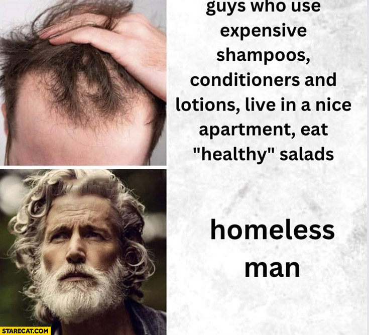 Hair balding guys who use expensive shampoos conditioners and lotions eat healthy vs homeless man
