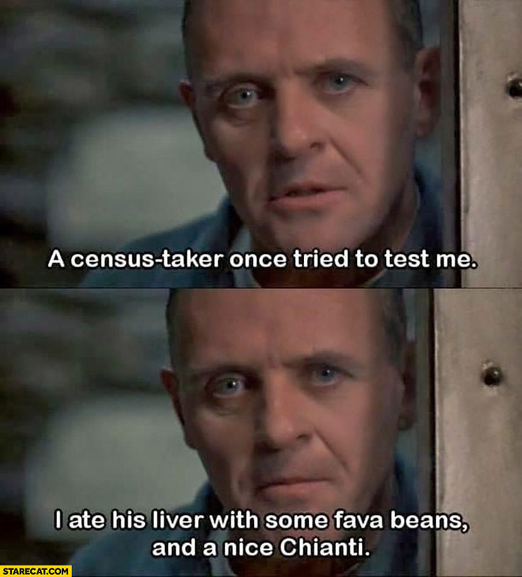 Hannibal Lecter a census taker once tried to test me I ate his liver with some fava beans and a nice chianti