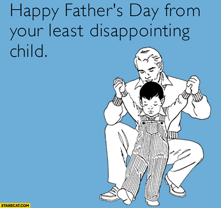 Happy father’s day from your least disappointing child